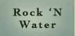 Rock 'N Water